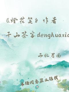 《灯花笑》作者 千山茶客denghuaxiao