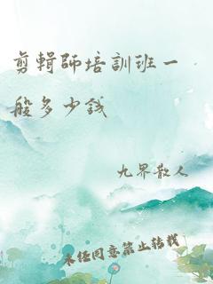 剪辑师培训班一般多少钱