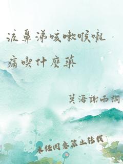 流鼻涕咳嗽喉咙痛吃什么药