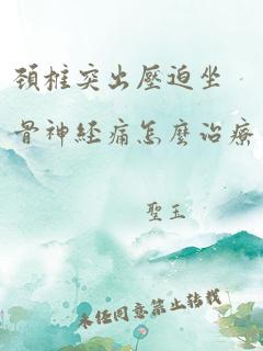 颈椎突出压迫坐骨神经痛怎么治疗