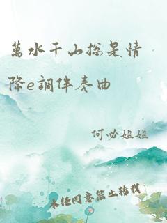 万水千山总是情降e调伴奏曲