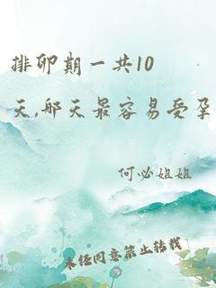 排卵期一共10天,哪天最容易受孕