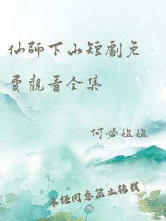 仙师下山短剧免费观看全集