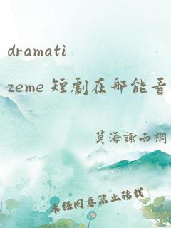 dramatizeme 短剧在哪能看