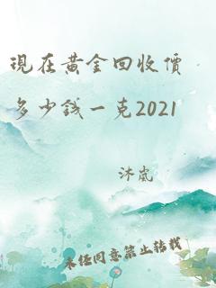 现在黄金回收价多少钱一克2021