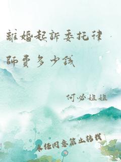 离婚起诉委托律师费多少钱