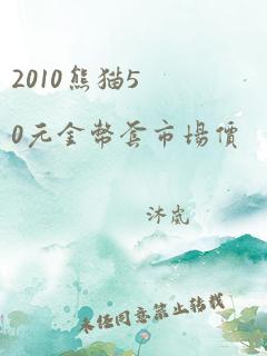 2010熊猫50元金币套市场价