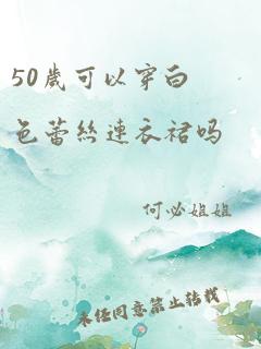 50岁可以穿白色蕾丝连衣裙吗