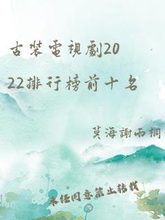 古装电视剧2022排行榜前十名