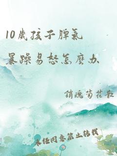 10岁孩子脾气暴躁易怒怎么办