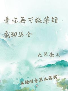 爱你无可救药短剧30集全