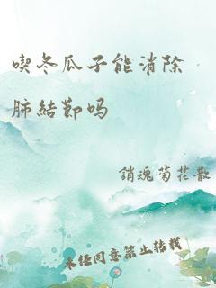 吃冬瓜子能消除肺结节吗