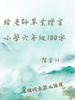 给老师毕业赠言小学六年级100字