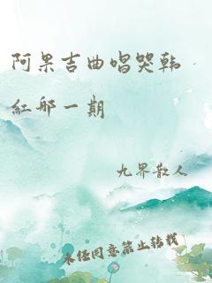 阿果吉曲唱哭韩红哪一期