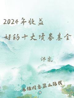 2024年收益好的十大债券基金