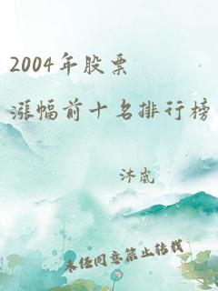 2004年股票涨幅前十名排行榜