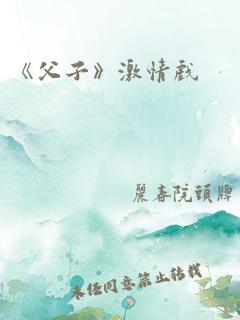 《父子》激情戏