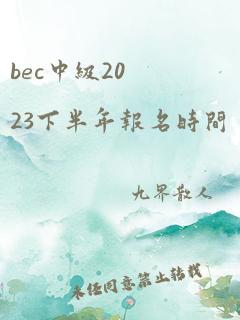 bec中级2023下半年报名时间