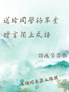 送给同学的毕业赠言用上成语