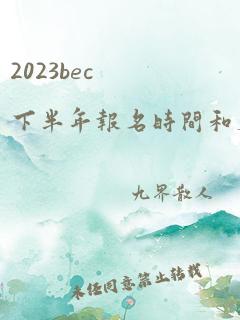 2023bec下半年报名时间和考试时间