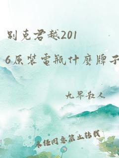 别克君越2016原装电瓶什么牌子