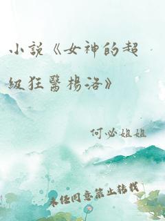 小说《女神的超级狂医杨洛》