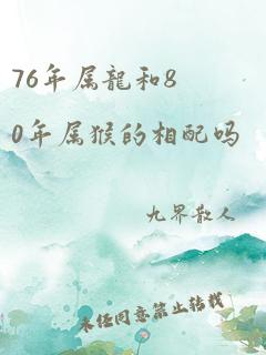 76年属龙和80年属猴的相配吗