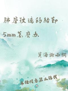 肺磨玻璃的结节5mm怎么办