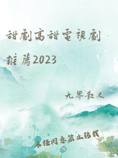 甜剧高甜电视剧推荐2023