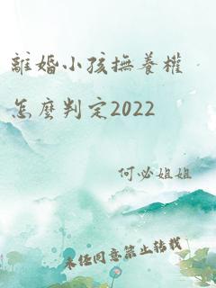 离婚小孩抚养权怎么判定2022