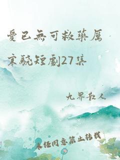 爱已无可救药厉寒骁短剧27集