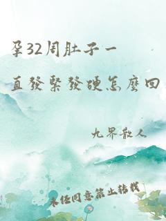 孕32周肚子一直发紧发硬怎么回事