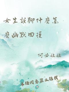 女生说聊什么怎么幽默回复