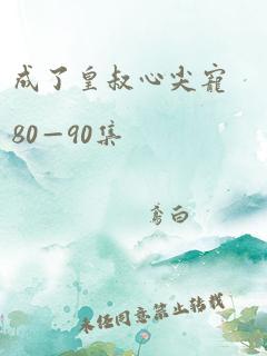 成了皇叔心尖宠80—90集