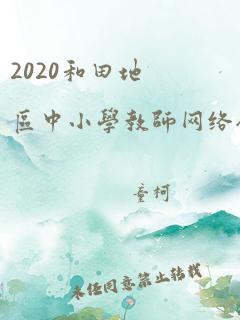 2020和田地区中小学教师网络研修培训