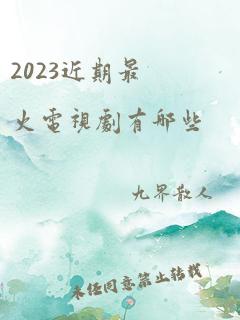 2023近期最火电视剧有哪些