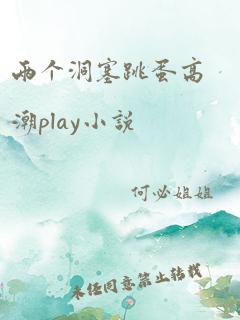 两个洞塞跳蛋高潮play小说