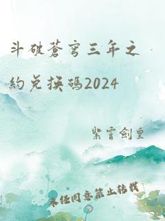 斗破苍穹三年之约兑换码2024