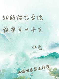 50的铝芯电缆能带多少千瓦