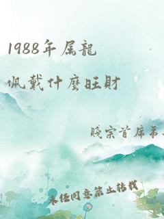 1988年属龙佩戴什么旺财