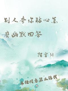 别人夸你贴心怎么幽默回答