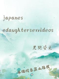 japanesedaughtersexvideos