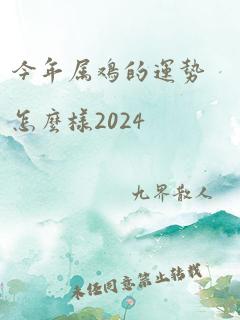 今年属鸡的运势怎么样2024