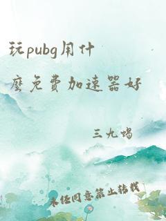 玩pubg用什么免费加速器好