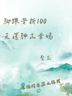 脚踝骨折100天还肿正常吗