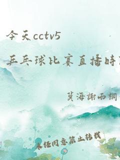 今天cctv5乒乓球比赛直播时间表