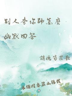 别人夸你帅怎么幽默回答