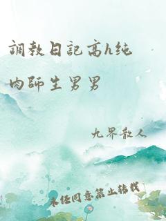 调教日记高h纯肉师生男男