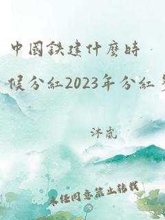 中国铁建什么时候分红2023年分红多少钱