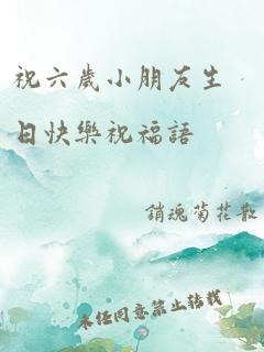 祝六岁小朋友生日快乐祝福语